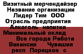 Визитный мерчендайзер › Название организации ­ Лидер Тим, ООО › Отрасль предприятия ­ Алкоголь, напитки › Минимальный оклад ­ 27 000 - Все города Работа » Вакансии   . Чувашия респ.,Порецкое. с.